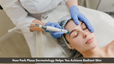 How Park Plaza Dermatology Helps You Achieve Radiant Skin