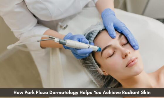 How Park Plaza Dermatology Helps You Achieve Radiant Skin